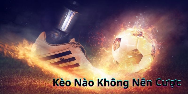 Bạn đã biết kèo nào không nên cược chưa ?