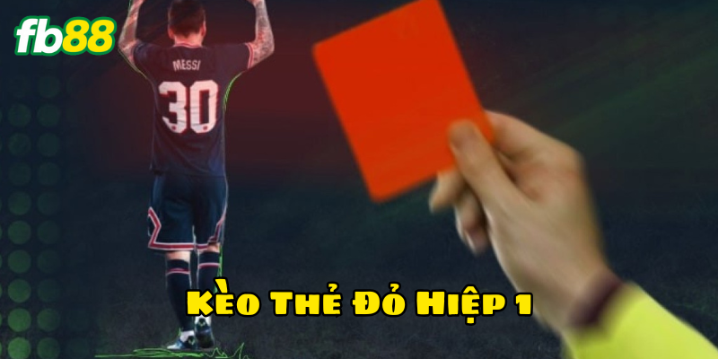Kèo Thẻ Đỏ Hiệp 1 là gì?