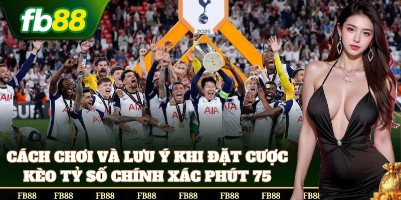 Cách đặt Kèo Tỷ Số Chính Xác Phút 75 dễ trúng