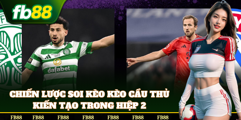 Soi Kèo Cầu Thủ Kiến Tạo Trong Hiệp 2 chuẩn