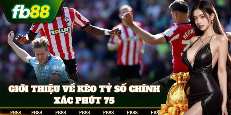 Kèo Tỷ Số Chính Xác Phút 75 tỷ lệ thưởng cực lớn