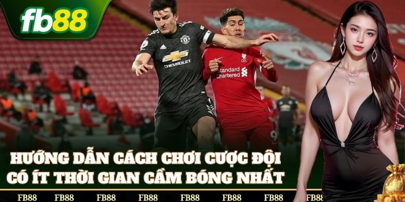 Cách đặt Cược Đội Có Ít Thời Gian Cầm Bóng Nhất chuẩn