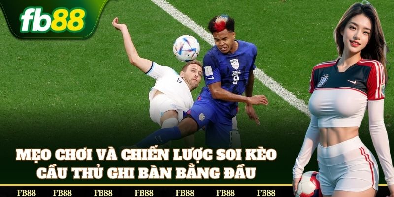 Mẹo bắt Kèo Cầu Thủ Ghi Bàn Bằng Đầu chắc thắng